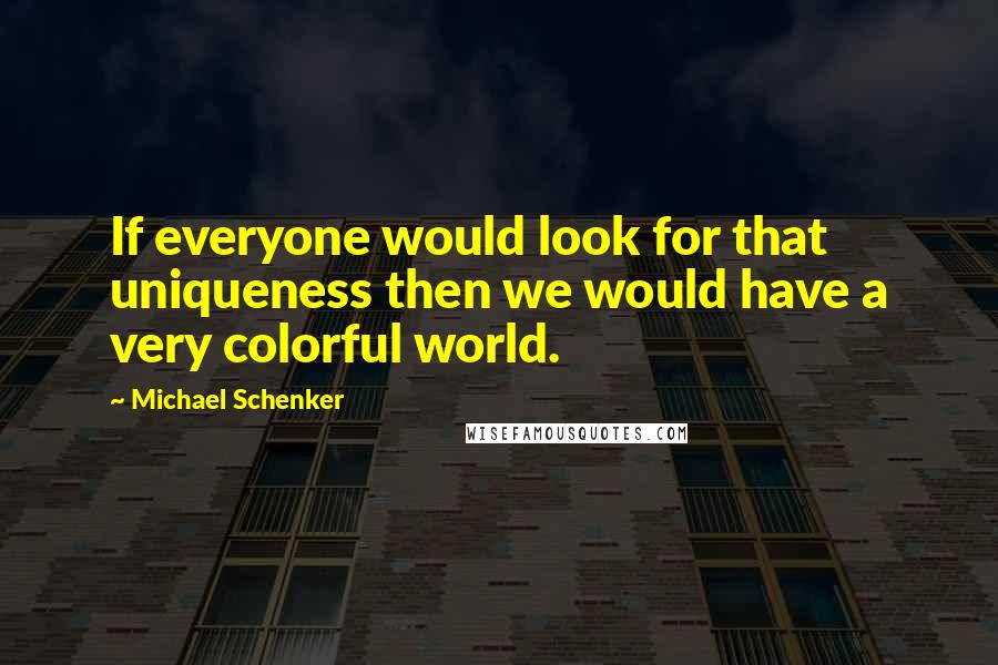 Michael Schenker Quotes: If everyone would look for that uniqueness then we would have a very colorful world.