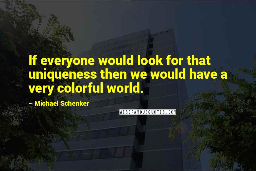 Michael Schenker Quotes: If everyone would look for that uniqueness then we would have a very colorful world.