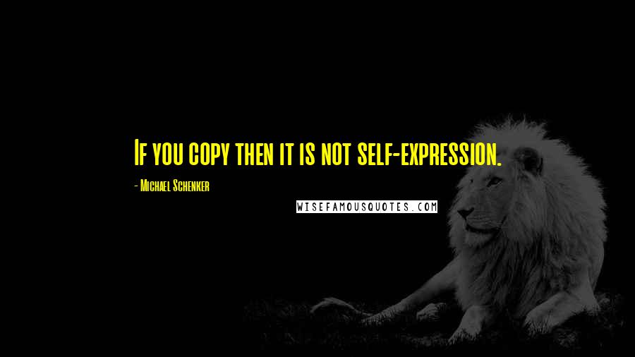 Michael Schenker Quotes: If you copy then it is not self-expression.