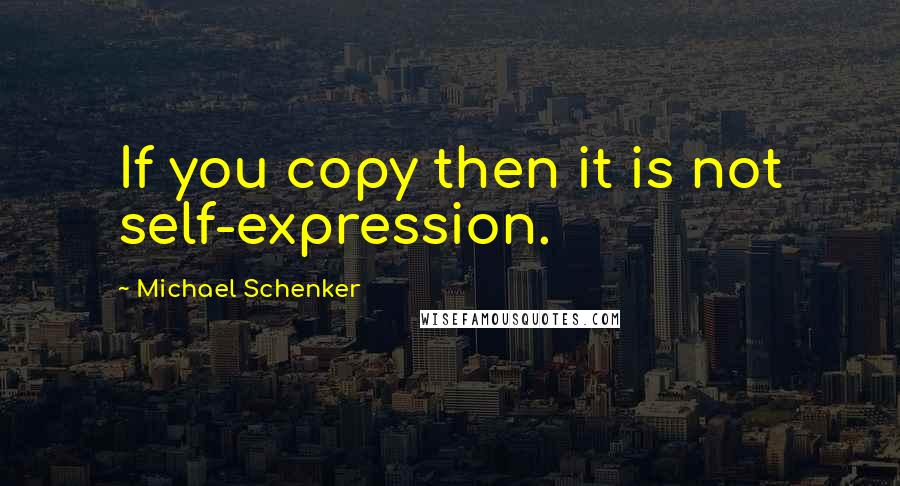 Michael Schenker Quotes: If you copy then it is not self-expression.