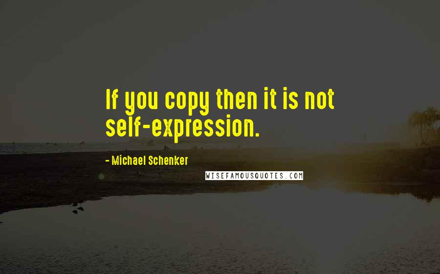 Michael Schenker Quotes: If you copy then it is not self-expression.