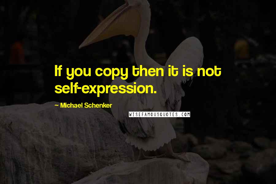 Michael Schenker Quotes: If you copy then it is not self-expression.