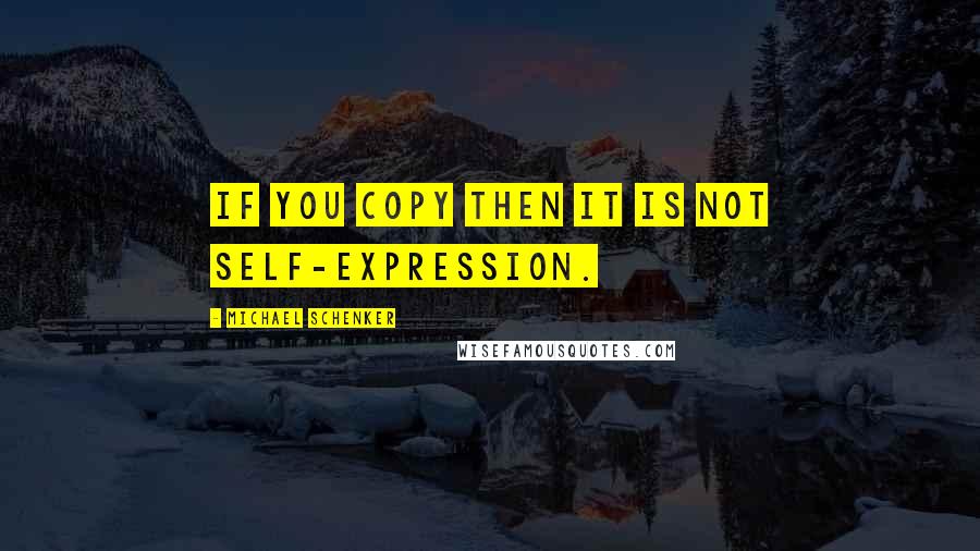 Michael Schenker Quotes: If you copy then it is not self-expression.
