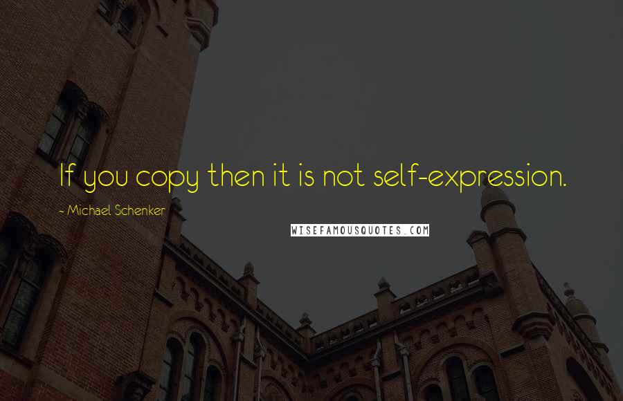 Michael Schenker Quotes: If you copy then it is not self-expression.