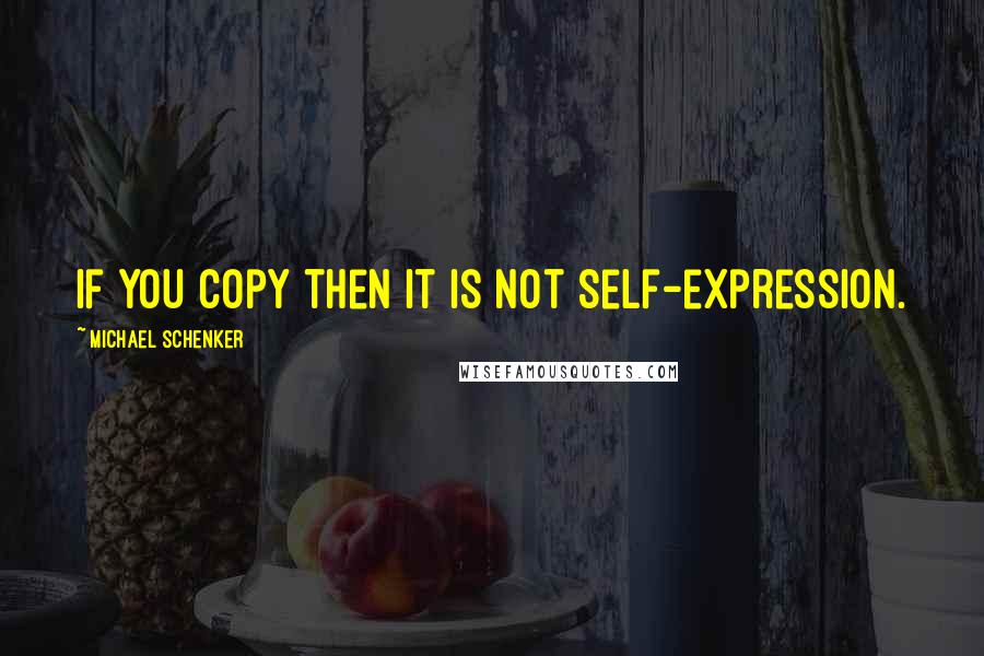 Michael Schenker Quotes: If you copy then it is not self-expression.