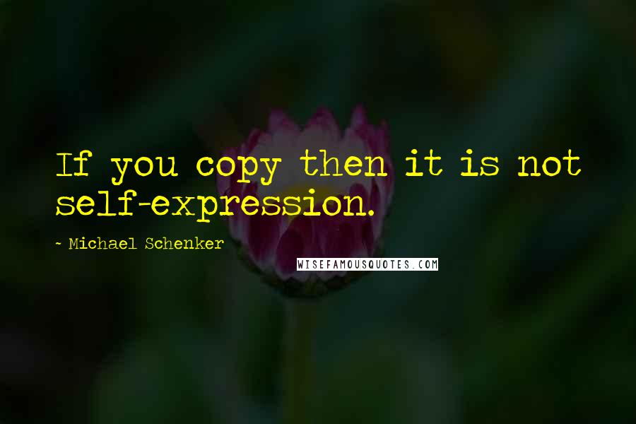 Michael Schenker Quotes: If you copy then it is not self-expression.