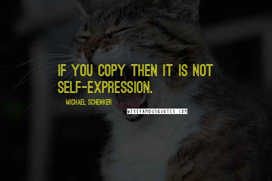 Michael Schenker Quotes: If you copy then it is not self-expression.