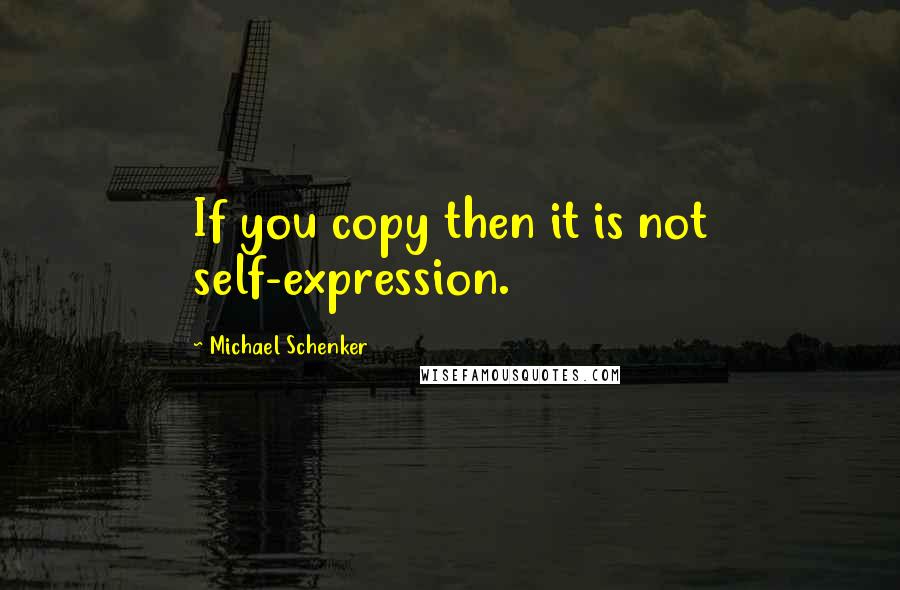 Michael Schenker Quotes: If you copy then it is not self-expression.