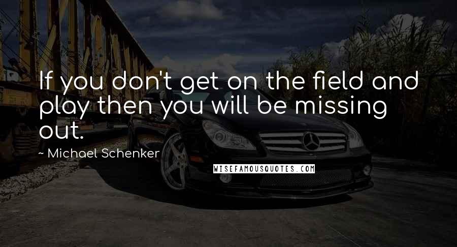 Michael Schenker Quotes: If you don't get on the field and play then you will be missing out.