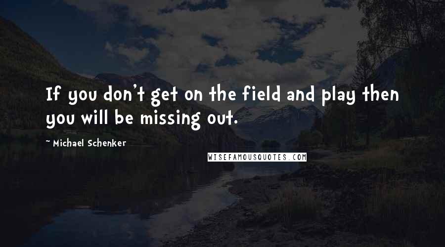 Michael Schenker Quotes: If you don't get on the field and play then you will be missing out.