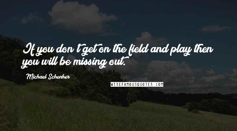 Michael Schenker Quotes: If you don't get on the field and play then you will be missing out.
