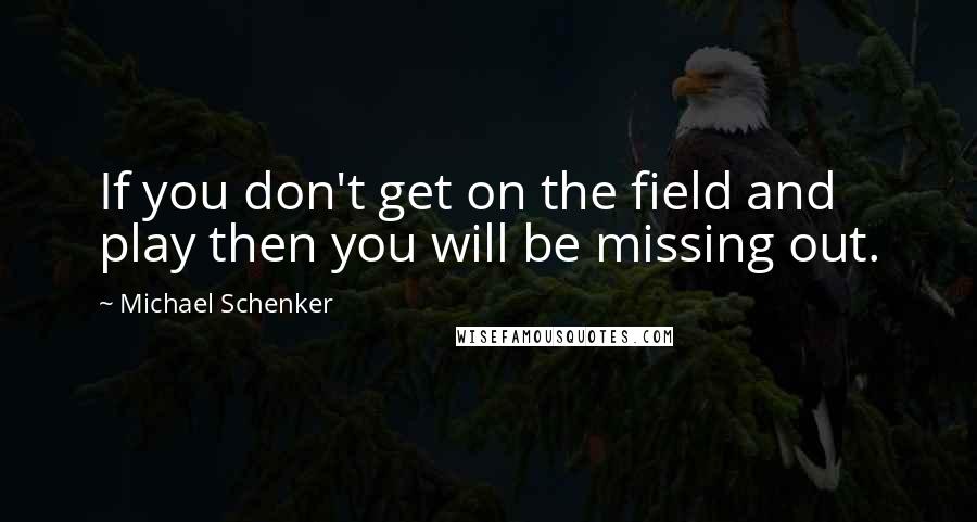 Michael Schenker Quotes: If you don't get on the field and play then you will be missing out.