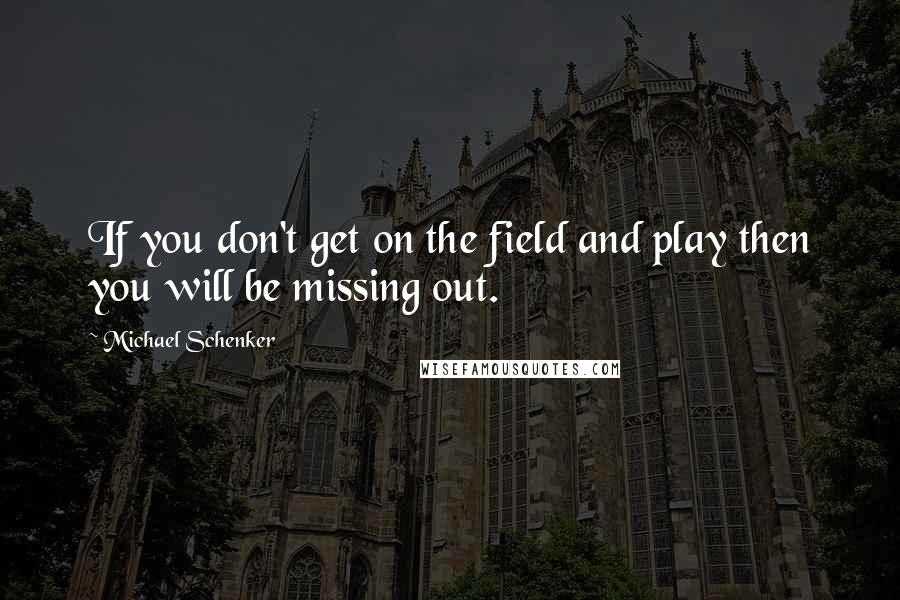 Michael Schenker Quotes: If you don't get on the field and play then you will be missing out.