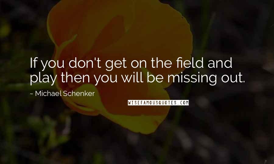 Michael Schenker Quotes: If you don't get on the field and play then you will be missing out.