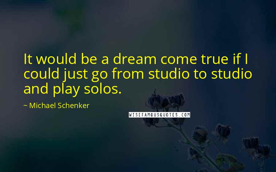 Michael Schenker Quotes: It would be a dream come true if I could just go from studio to studio and play solos.