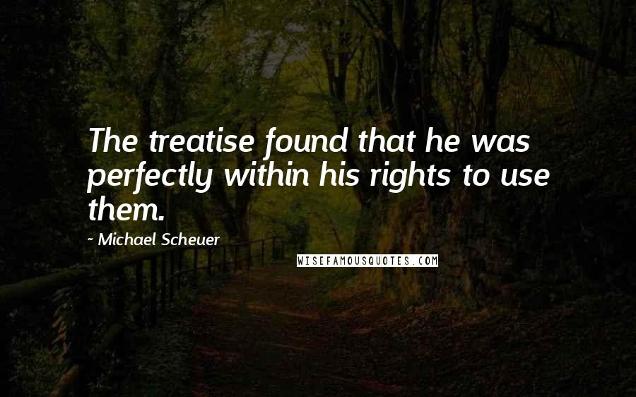 Michael Scheuer Quotes: The treatise found that he was perfectly within his rights to use them.