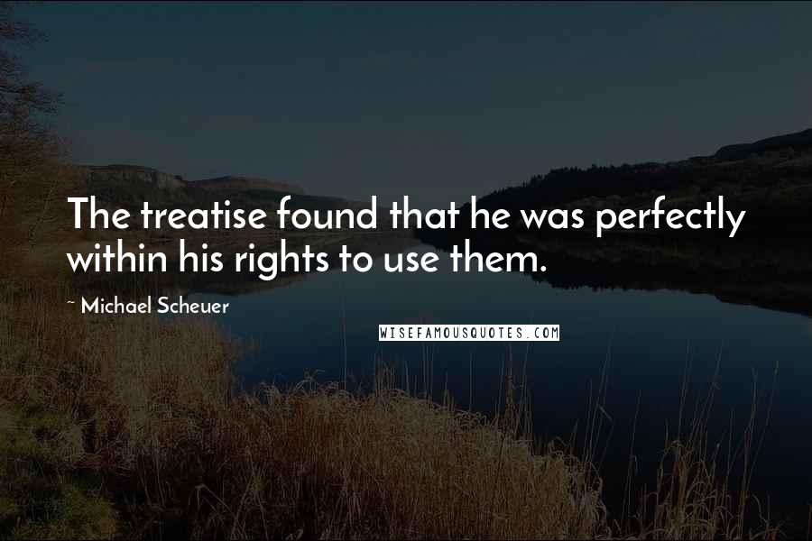 Michael Scheuer Quotes: The treatise found that he was perfectly within his rights to use them.