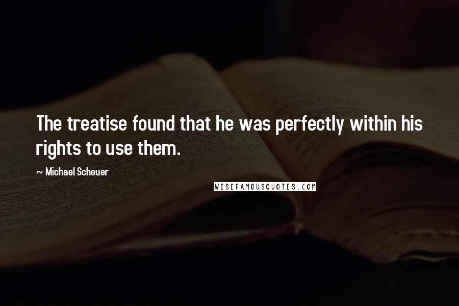 Michael Scheuer Quotes: The treatise found that he was perfectly within his rights to use them.