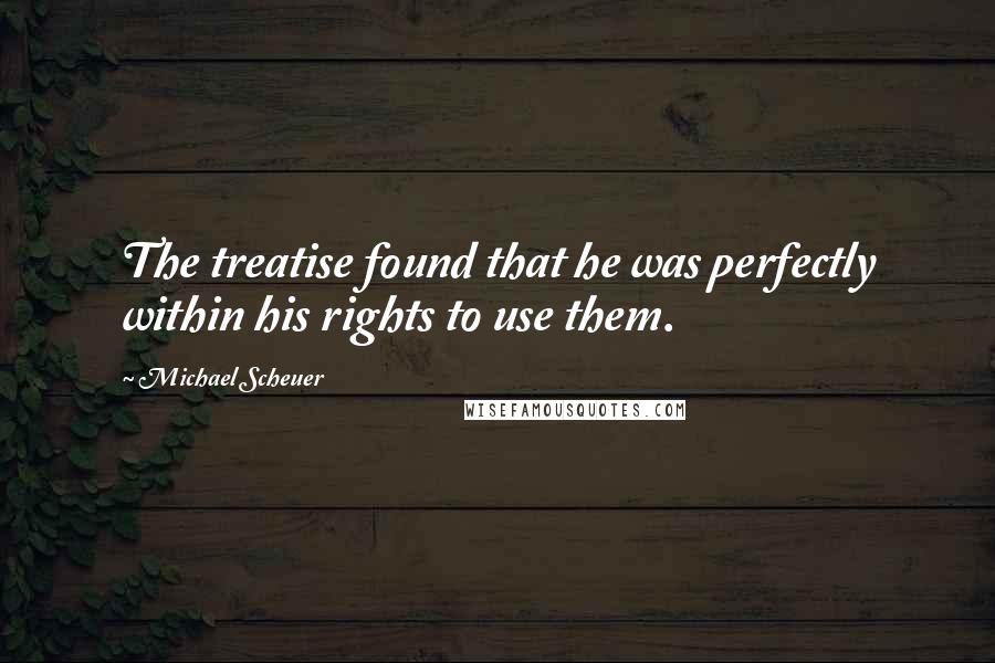 Michael Scheuer Quotes: The treatise found that he was perfectly within his rights to use them.