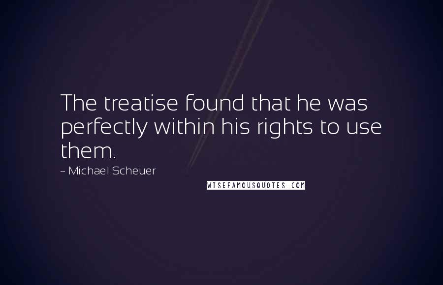 Michael Scheuer Quotes: The treatise found that he was perfectly within his rights to use them.