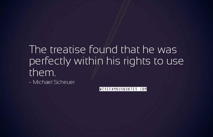 Michael Scheuer Quotes: The treatise found that he was perfectly within his rights to use them.