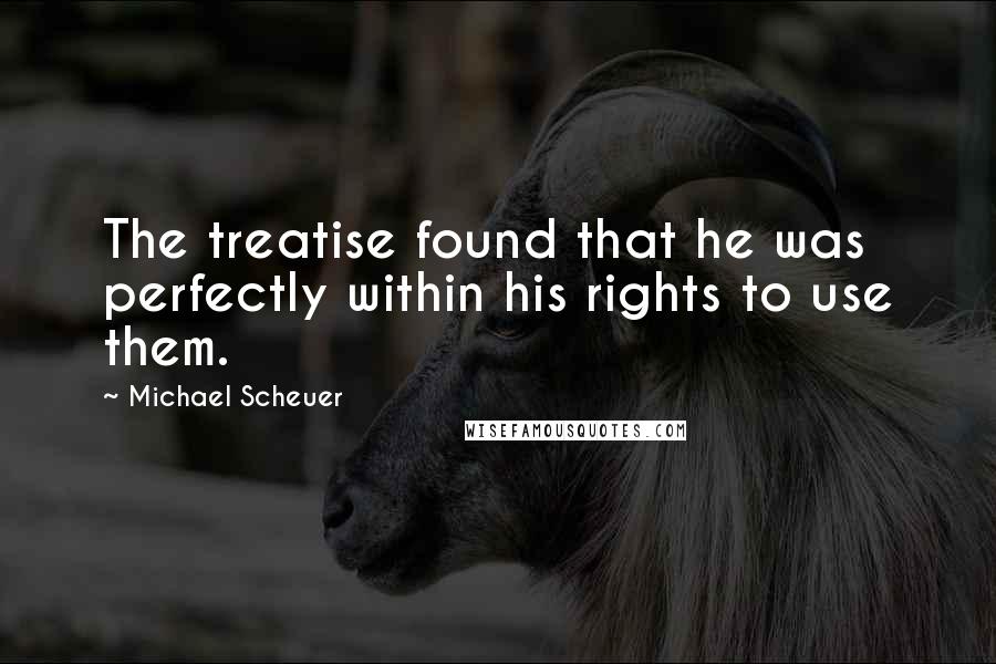 Michael Scheuer Quotes: The treatise found that he was perfectly within his rights to use them.