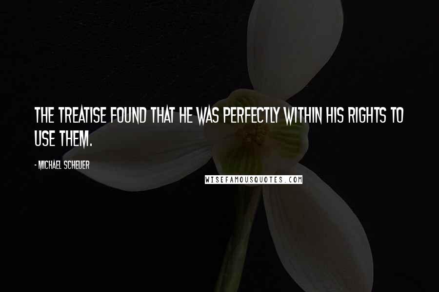 Michael Scheuer Quotes: The treatise found that he was perfectly within his rights to use them.