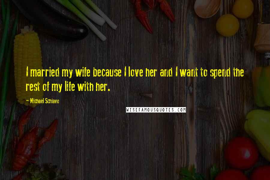 Michael Schiavo Quotes: I married my wife because I love her and I want to spend the rest of my life with her.