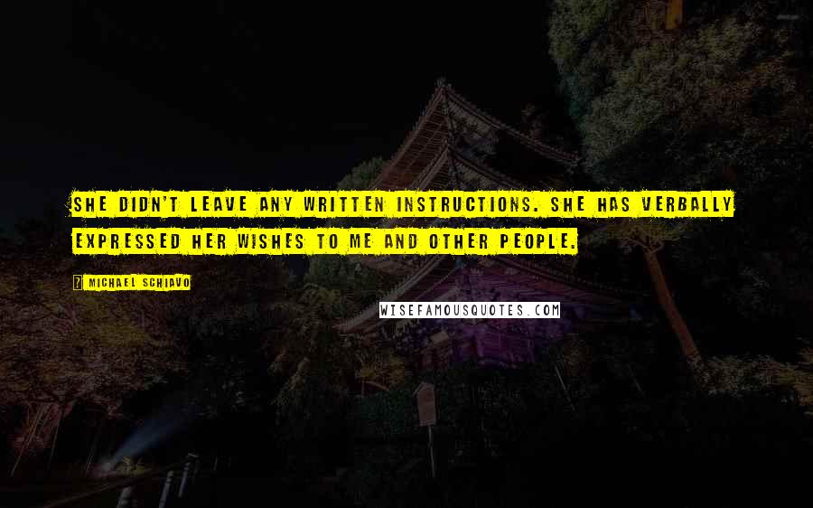 Michael Schiavo Quotes: She didn't leave any written instructions. She has verbally expressed her wishes to me and other people.