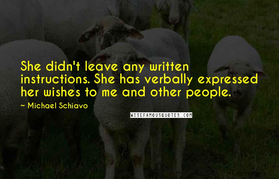 Michael Schiavo Quotes: She didn't leave any written instructions. She has verbally expressed her wishes to me and other people.