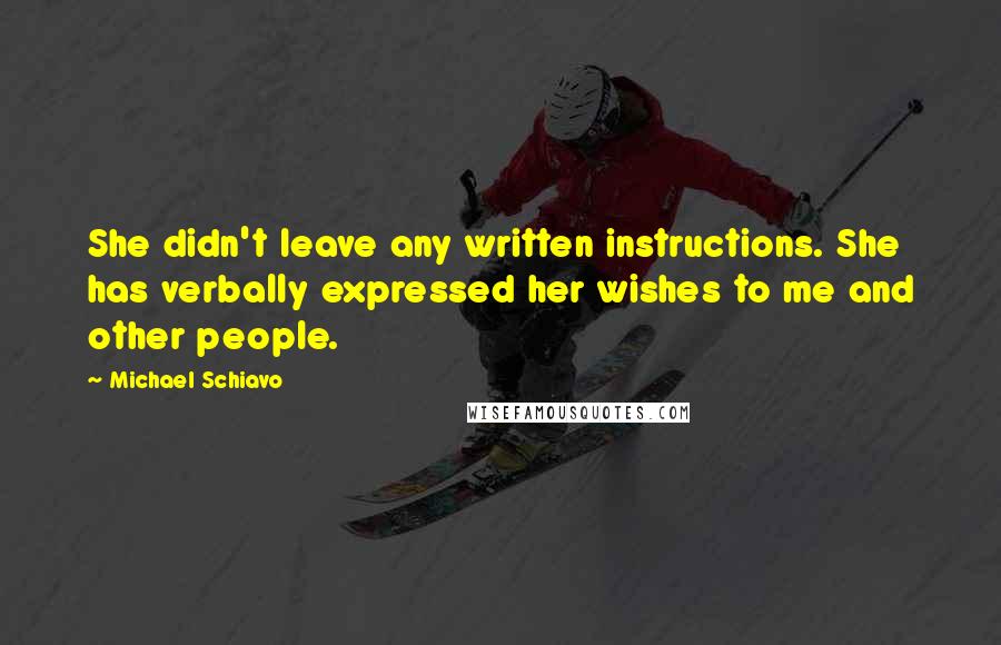 Michael Schiavo Quotes: She didn't leave any written instructions. She has verbally expressed her wishes to me and other people.