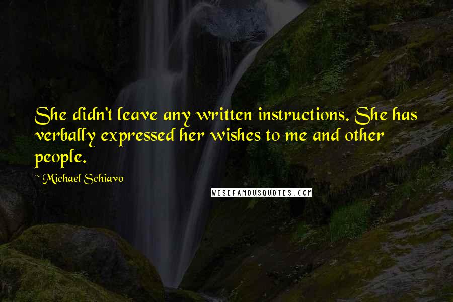 Michael Schiavo Quotes: She didn't leave any written instructions. She has verbally expressed her wishes to me and other people.