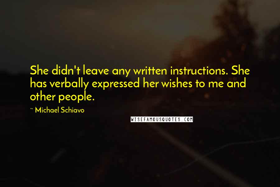 Michael Schiavo Quotes: She didn't leave any written instructions. She has verbally expressed her wishes to me and other people.