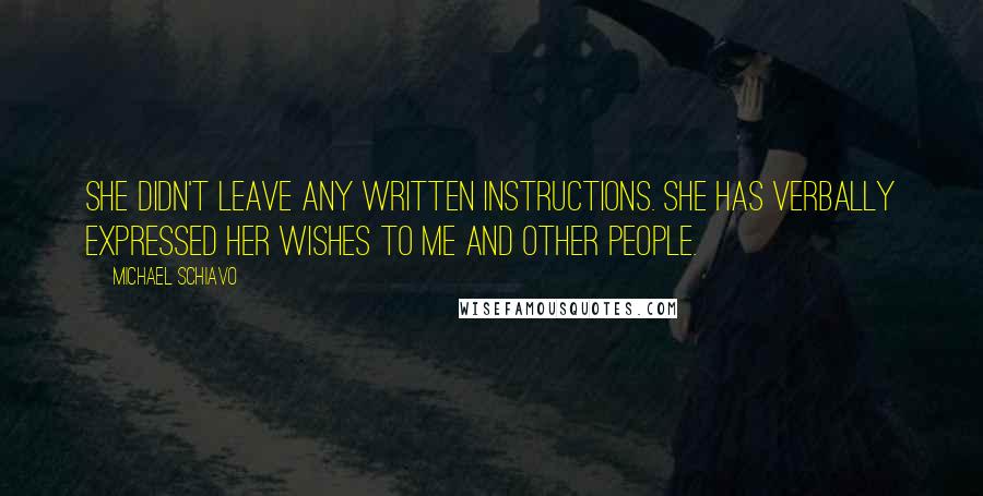 Michael Schiavo Quotes: She didn't leave any written instructions. She has verbally expressed her wishes to me and other people.