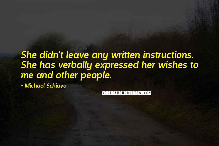 Michael Schiavo Quotes: She didn't leave any written instructions. She has verbally expressed her wishes to me and other people.