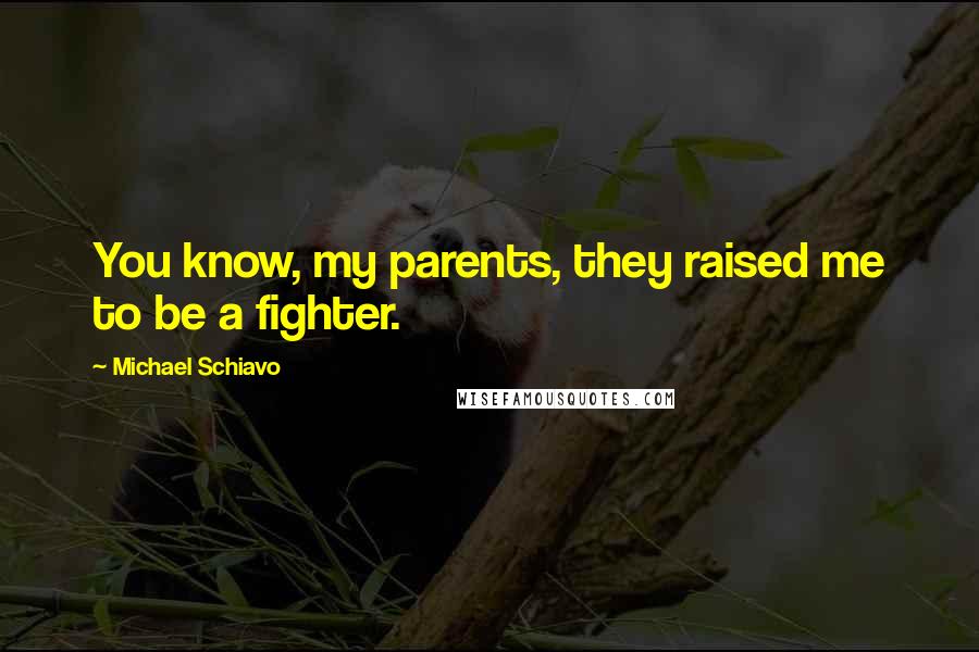 Michael Schiavo Quotes: You know, my parents, they raised me to be a fighter.