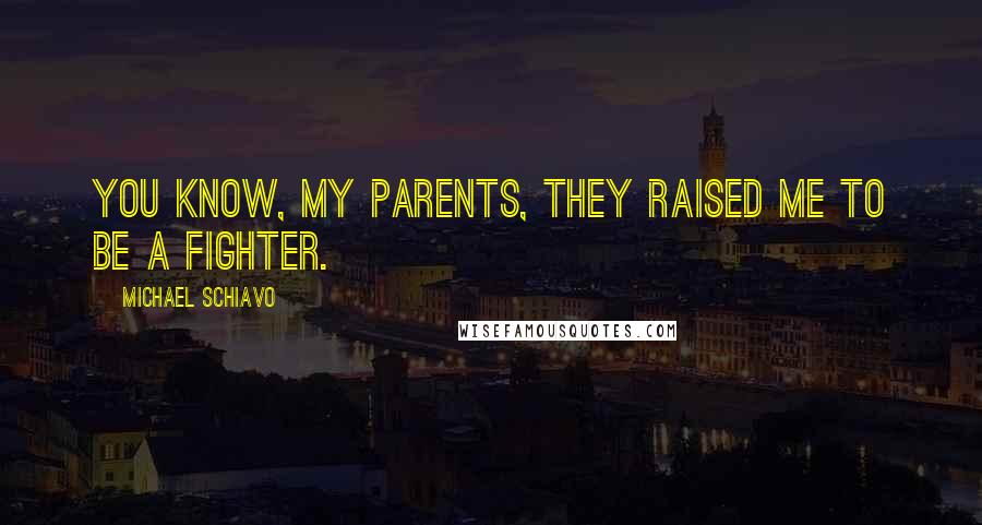 Michael Schiavo Quotes: You know, my parents, they raised me to be a fighter.