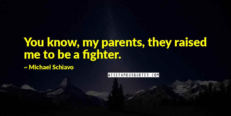 Michael Schiavo Quotes: You know, my parents, they raised me to be a fighter.