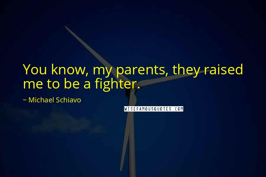 Michael Schiavo Quotes: You know, my parents, they raised me to be a fighter.