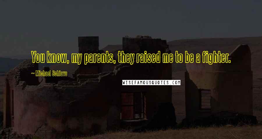 Michael Schiavo Quotes: You know, my parents, they raised me to be a fighter.