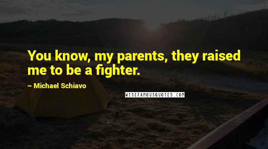 Michael Schiavo Quotes: You know, my parents, they raised me to be a fighter.