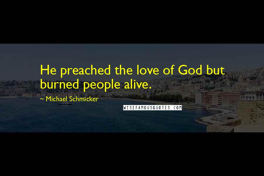 Michael Schmicker Quotes: He preached the love of God but burned people alive.