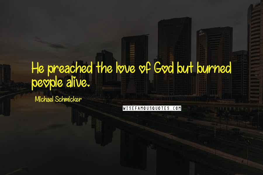 Michael Schmicker Quotes: He preached the love of God but burned people alive.