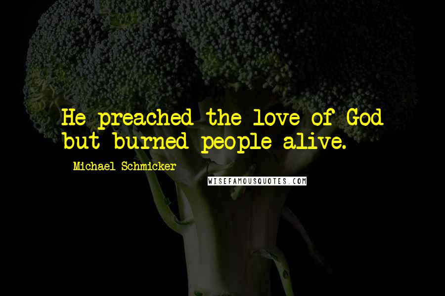 Michael Schmicker Quotes: He preached the love of God but burned people alive.