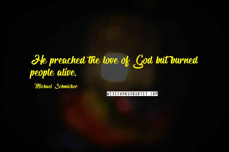 Michael Schmicker Quotes: He preached the love of God but burned people alive.