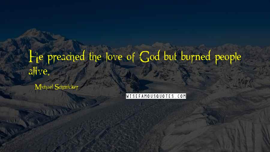 Michael Schmicker Quotes: He preached the love of God but burned people alive.