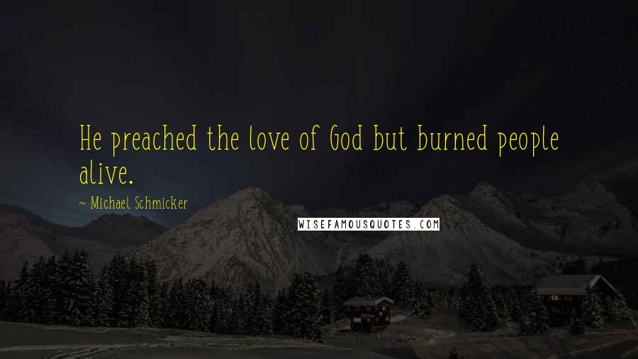Michael Schmicker Quotes: He preached the love of God but burned people alive.