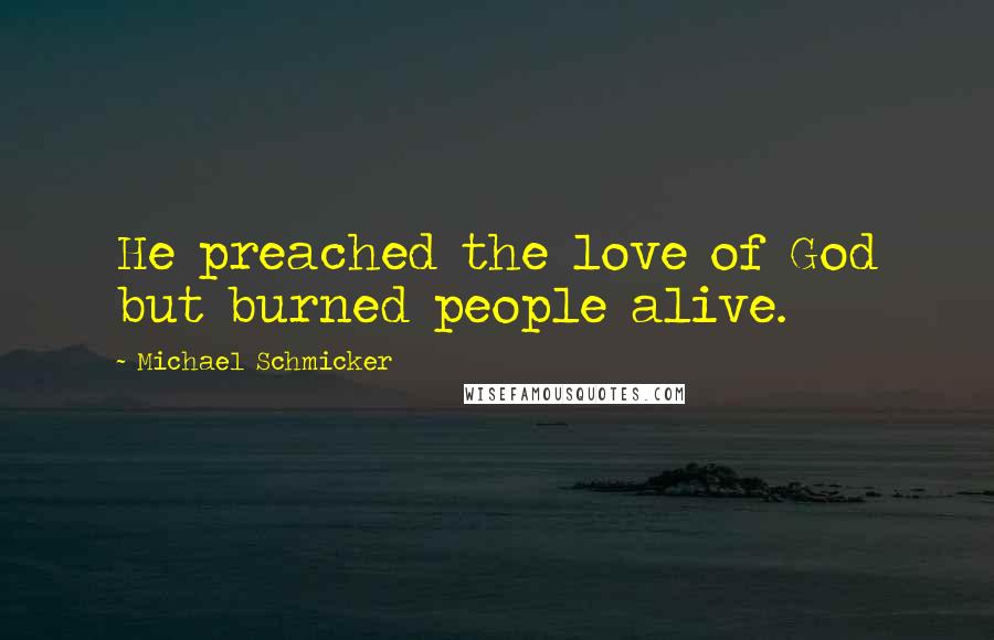 Michael Schmicker Quotes: He preached the love of God but burned people alive.