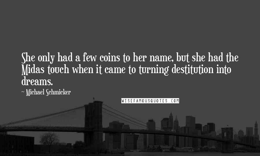 Michael Schmicker Quotes: She only had a few coins to her name, but she had the Midas touch when it came to turning destitution into dreams.