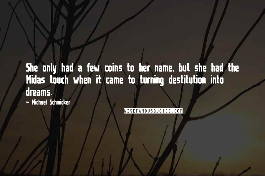 Michael Schmicker Quotes: She only had a few coins to her name, but she had the Midas touch when it came to turning destitution into dreams.
